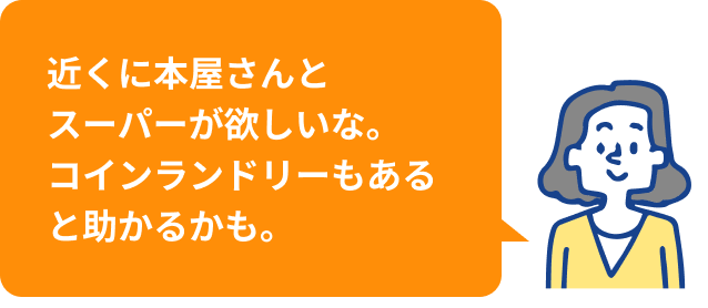 近くに本屋さんとスーパーが欲しいな。コインランドリーもあると助かるかも